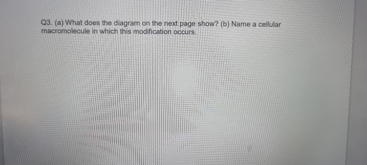 Q3. (a) What does the diagram on the next page show? (b) Name a cellular
macromolecule in which this modification occurs.
