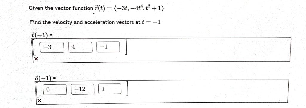 Given the vector function r(t) = (-3t, -4tª, t² + 1)
Find the velocity and acceleration vectors at t = -1
(-1) =
-3
a(-1) =
0
4
-12