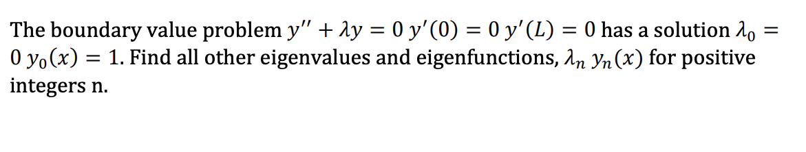 The boundary value problem y" + λy = 0 y'(0) = 0 y' (L) = 0 has a solution :
=
0 y(x) = 1. Find all other eigenvalues and eigenfunctions, λn Yn (x) for positive
integers n.