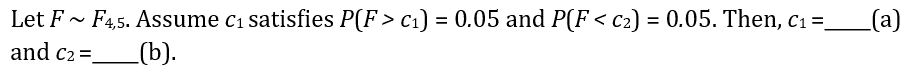 _(a)
Let F~ F4,5. Assume c₁ satisfies P(F > c₁) = 0.05 and P(F < c₂) = 0.05. Then, c₁ =_
and C2 =_
(b).