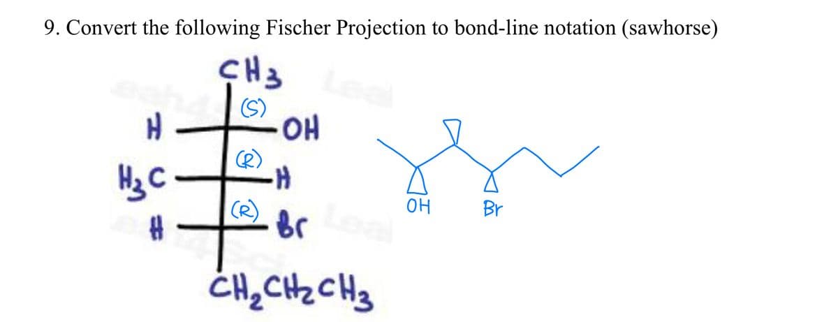 9. Convert the following Fischer Projection to bond-line notation (sawhorse)
CH3
H -
(S)
OH
Hz C -
(R)
он
Br
Br
CH,CHz CHg
