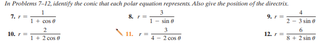 In Problems 7-12, identify the conic that each polar equation represents. Also give the position of the directrix.
1
3
4
7. r =
8. r =
9. r =
1 + cos 0
1 - sin 0
2 - 3 sin 0
2
3
6.
10. r=
\1.
12. r =
1 + 2 cos 0
4 - 2 cos 0
8 + 2 sin e
