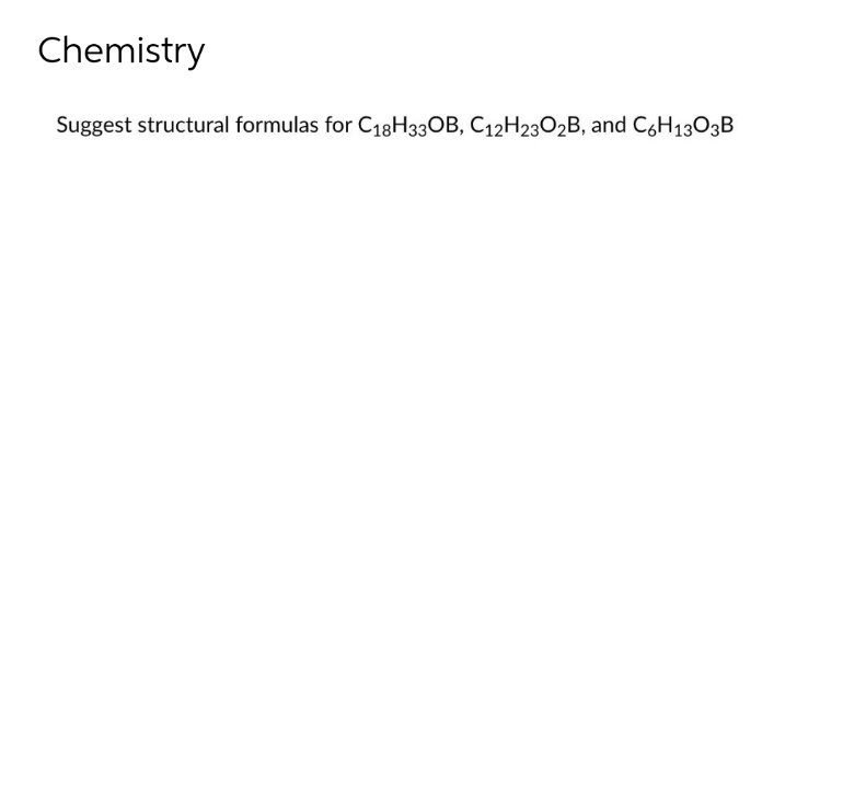Chemistry
Suggest structural formulas for C₁8H33OB, C12H2302B, and C6H1303B