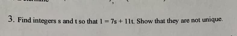 3. Find integers s and t so that 1 7s + 11t. Show that they
are not unique.
