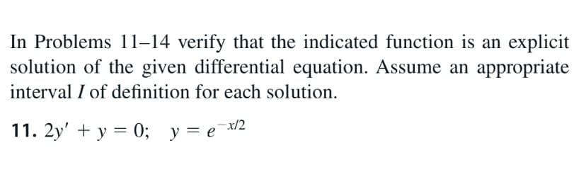 In Problems 11–14 verify that the indicated function is an explicit
solution of the given differential equation. Assume an appropriate
interval I of definition for each solution.
11. 2y' + y = 0; y= e
