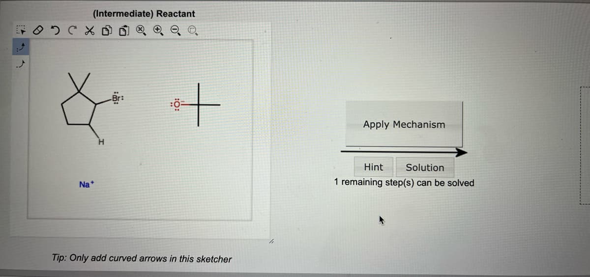 (Intermediate) Reactant
Na+
+
Tip: Only add curved arrows in this sketcher
Apply Mechanism
Hint
Solution
1 remaining step(s) can be solved