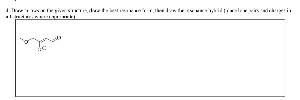 4. Draw arrows on the given structure, draw the best resonance form, then draw the resonance hybrid (place lone pairs and charges in
all structures where appropriate):