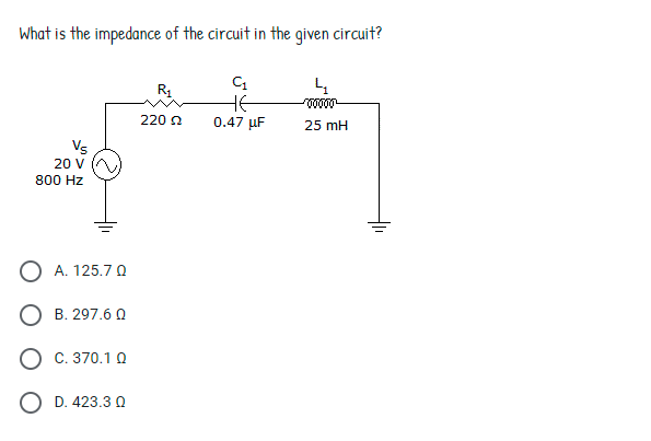 What is the impedance of the circuit in the given circuit?
R1
HE
0.47 μ
room
220 2
25 mH
Vs
20 V
800 Hz
O A. 125.7 Q
O B. 297.6 0
О с. 370.1 0
O D. 423.3 0
