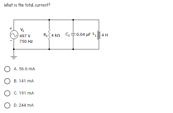 What is the total current?
+
497 V
R4 ko C +0.04 µF L 8 4H
750 Hz
O A. 56.6 mA
O B. 141 mA
O C. 191 mA
O D. 244 mA
