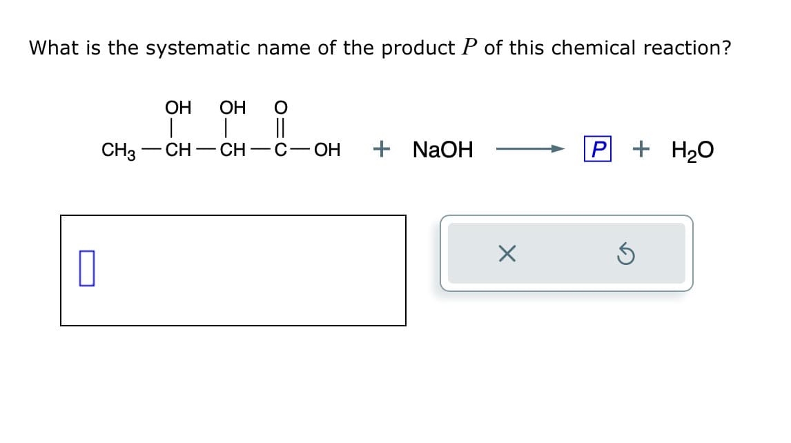 What is the systematic name of the product P of this chemical reaction?
1
OH OH
O
||
CH3 CH - CH -C-OH + NaOH
X
P+ H₂O
Ś