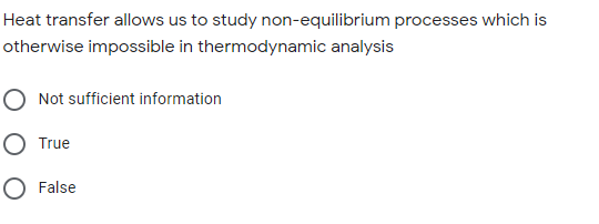 Heat transfer allows us to study non-equilibrium processes which is
otherwise impossible in thermodynamic analysis
O Not sufficient information
O True
O False
