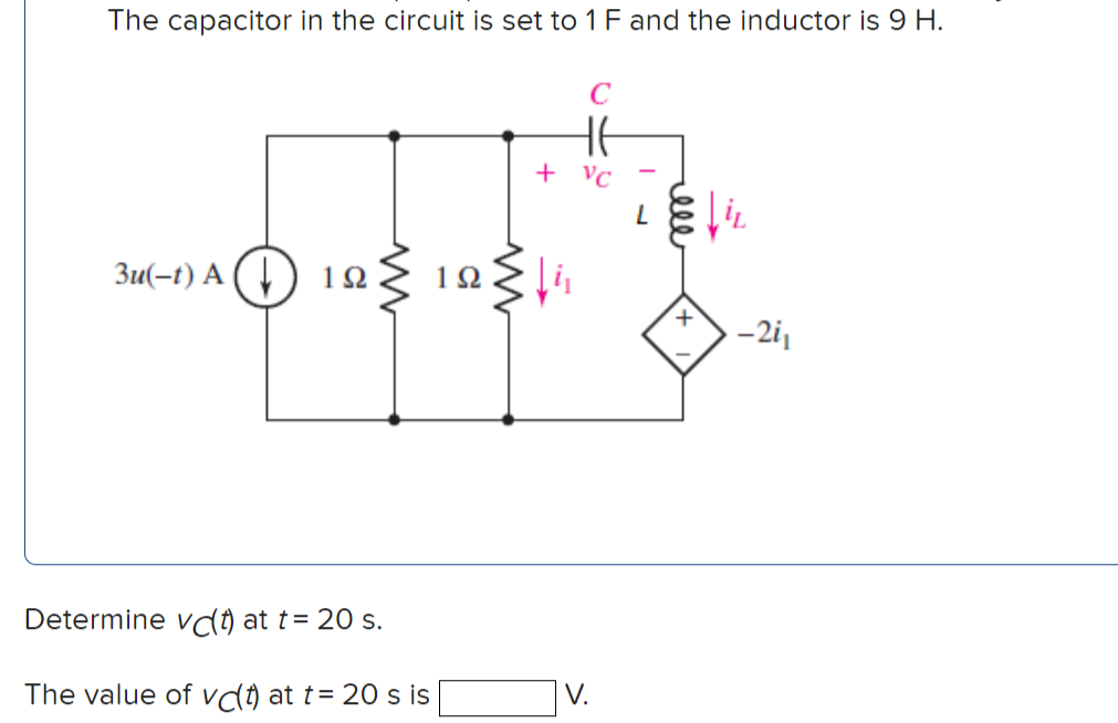 The capacitor in the circuit is set to 1 F and the inductor is 9 H.
C
HE
+ vc
3u(-t) A O 12E 19§l
1Ω
1Ω
-2i1
Determine vd) at t= 20 s.
The value of vd) at t= 20 s is
V.
l
