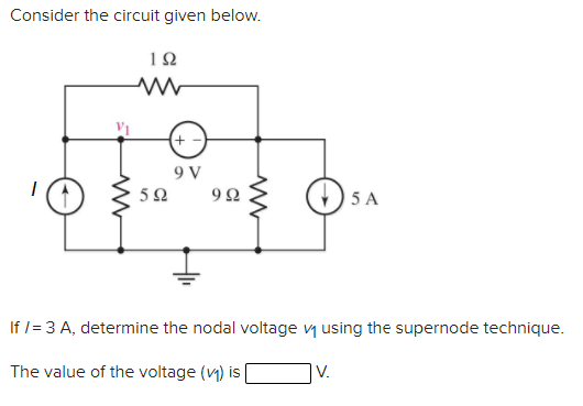 Consider the circuit given below.
+
9 V
5Ω
92
5 A
If /= 3 A, determine the nodal voltage vy using the supernode technique.
The value of the voltage (v) is
V.
