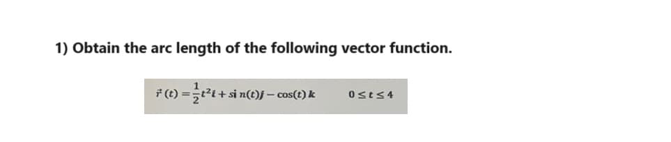1) Obtain the arc length of the following vector function.
(t) = ½ t²t+ sin(1
- sin(t)j - cos(t) k
0st≤4