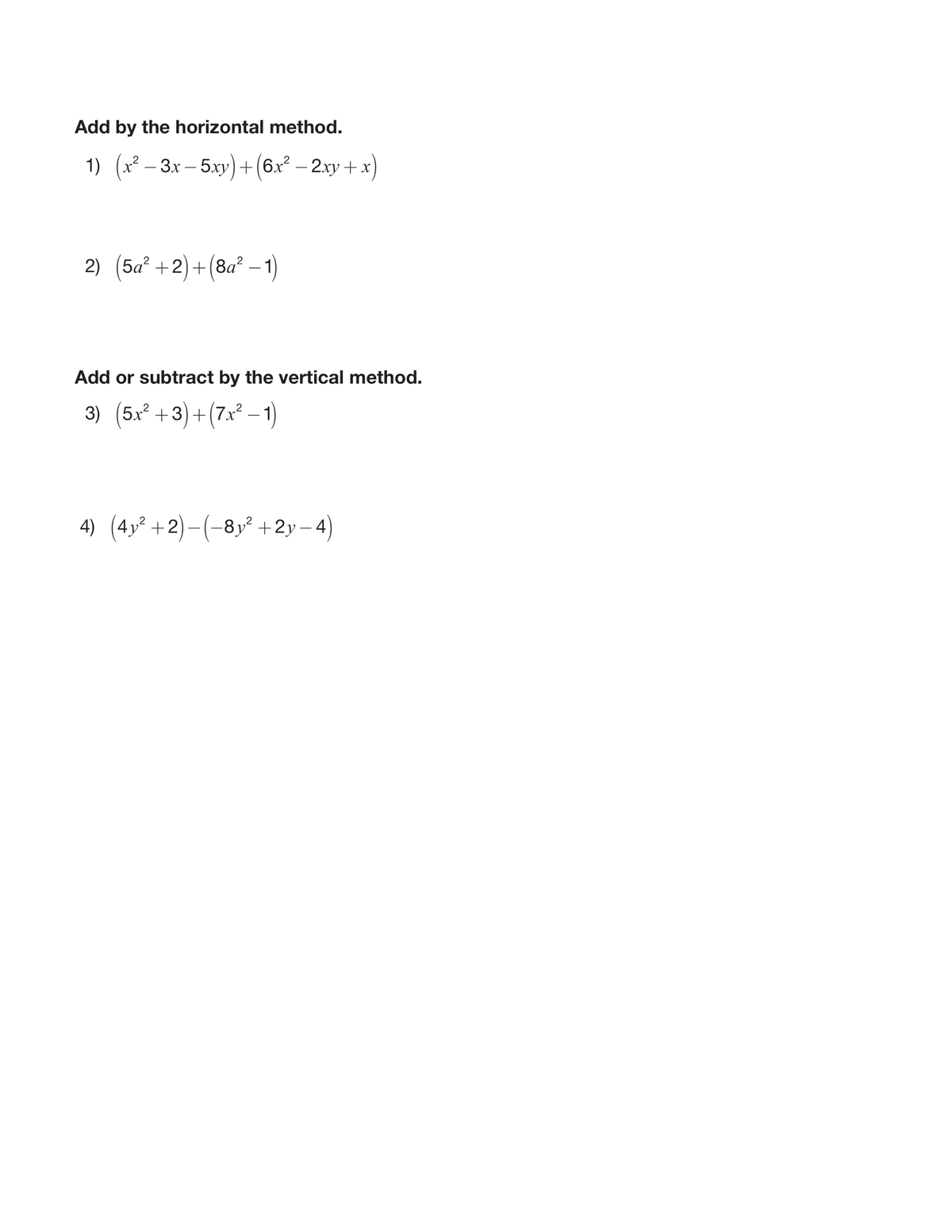 Add by the horizontal method.
1) (x² – 3x – 5xy)+(6x² – 2xy + x
2) (5a? +2)+(8a² – 1)
Add or subtract by the vertical method.
3) (5x² +3)+(7x² – 1)
4) (4y² +2)–(-8y² +2y – 4)

