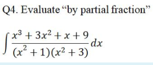 Q4. Evaluate “by partial fraction"
x3 + 3x2 + x + 9
dx
(x* + 1)(x² + 3)
