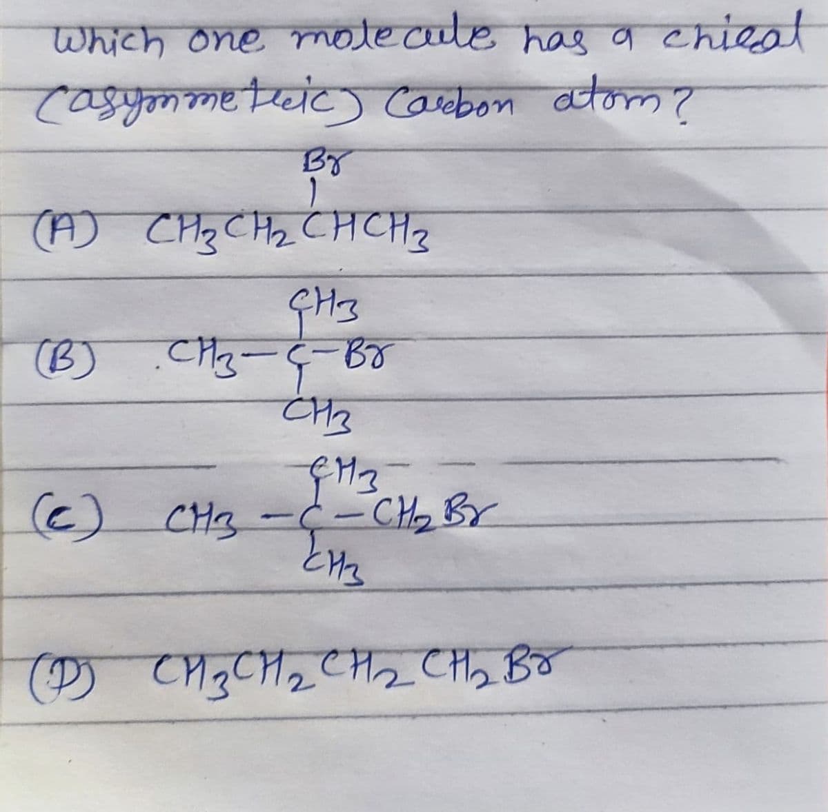 Which one motecule has g chiest
भकाकधीचचंट) (व वचकल ?
BY
(1) CHg CHz CHCH2
ÇH3
(B)
CH3
) CH3 -– CHy Br
(P) CM3CH2CH2 CH2 Bo
