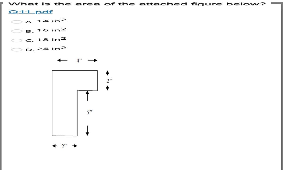 What is thhe
area of the atta ched figure belo w?
Q11.p df
A. 14 in²
B. 16 in2
C. 18 in?
D. 24 in2
4"
2"
5"
+ 2°
0 0 0
