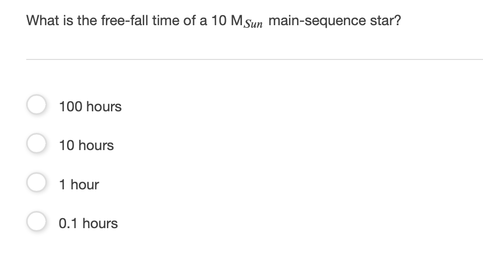 What is the free-fall time of a 10 MSun main-sequence star?
O 100 hours
O 10 hours
O 1 hour
O 0.1 hours
