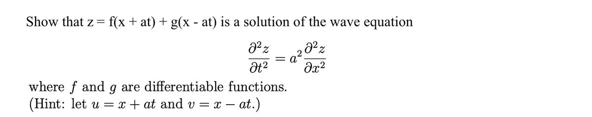 Show that z=
f(x + at) + g(x - at) is a solution of the wave equation
where f and g are differentiable functions.
(Hint: let u = x + at and v = x – at.)
