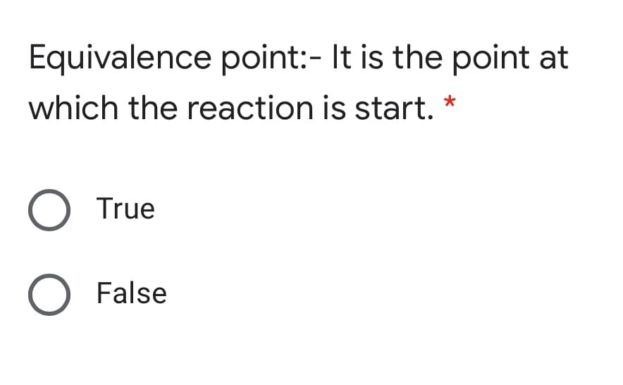 Equivalence point:- It is the point at
which the reaction is start. *
O True
O False
