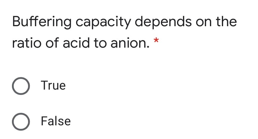 Buffering capacity depends on the
ratio of acid to anion.
O True
O False

