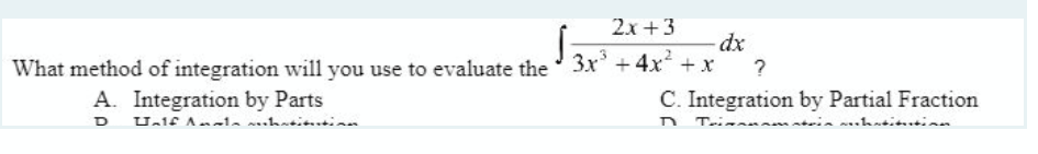 2x+3
dx
What method of integration will you use to evaluate the 3x³+4x²+x ?
A. Integration by Parts
D Half Amalamhatitution.
C. Integration by Partial Fraction
Trinnamatain mhatitution.