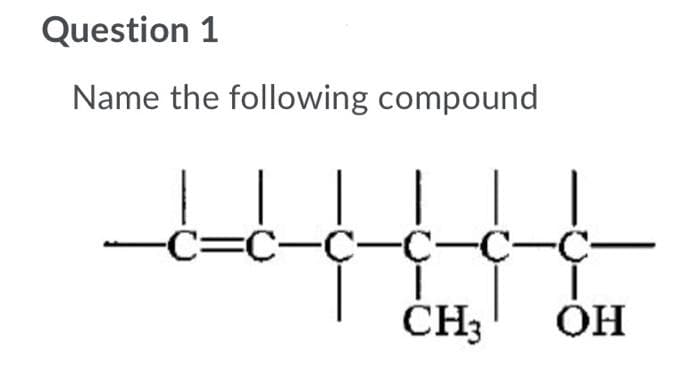 Question 1
Name the following compound
-C-C-C-C- C-C
1
CH3 OH