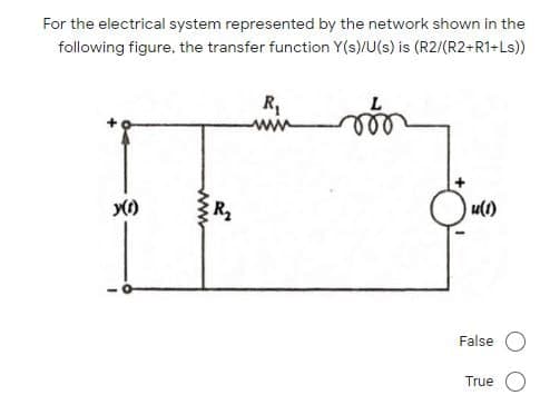 For the electrical system represented by the network shown in the
following figure, the transfer function Y(s)/U(s) is (R2/(R2+R1+Ls)
R,
y()
R
u(1)
False
True
ww
