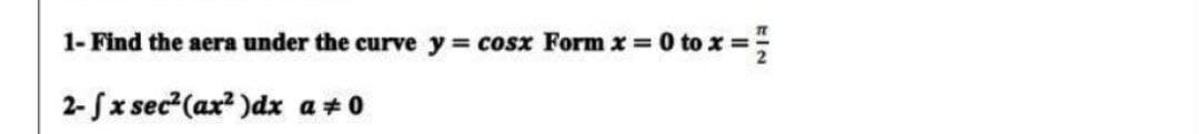 1- Find the aera under the curve y = cosx Form x =
2- fx sec² (ax²)dx a#0
= 0 tox=/