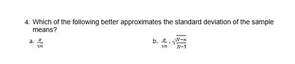4. Which of the following better approximates the standard deviation of the sample
means?
b. 4. N-n
N-1
a.
