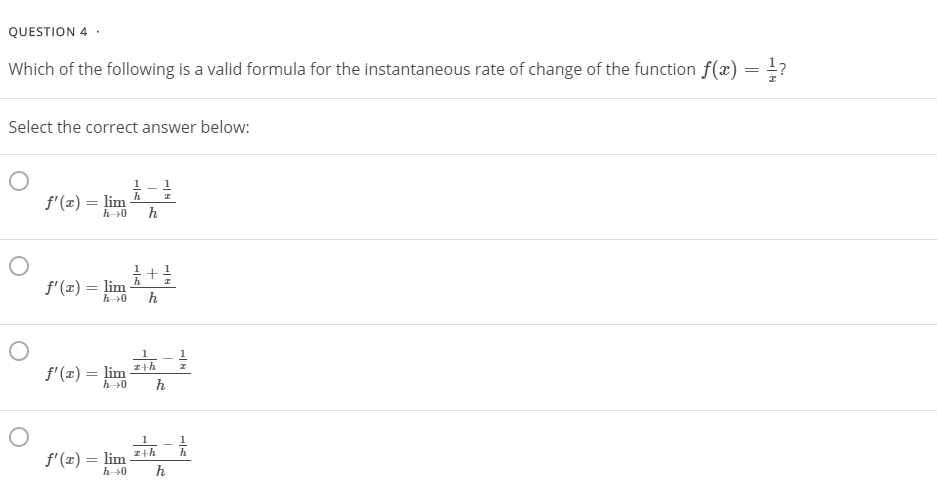 QUESTION 4 ·
Which of the following is a valid formula for the instantaneous rate of change of the function f(x) = !?
Select the correct answer below:
f'(x) = lim
h
h
f'(x) = lim
h
h0
f'(x) = lim
h
zth
h0
f'(z) = lim
h
z+h
h
