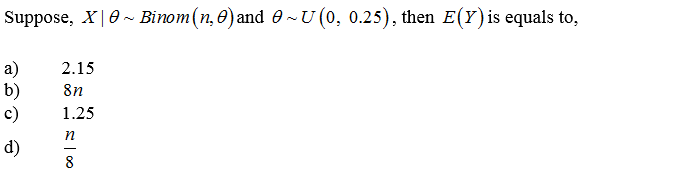 Suppose, X|0~ Binom(n,0)and 0-U (0, 0.25), then E(Y) is equals to,
a)
b)
c)
2.15
8n
1.25
d)
8
