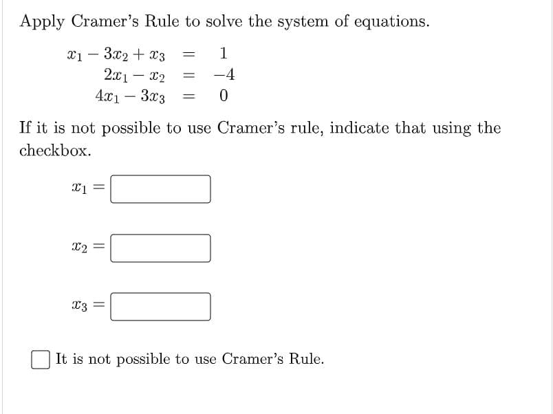 Apply Cramer's Rule to solve the system of equations.
x1 – 3x2 + x3
2x1 – x2
4x1 – 3x3
1
-4
-
If it is not possible to use Cramer's rule, indicate that using the
checkbox.
23 =
It is not possible to use Cramer's Rule.
||
