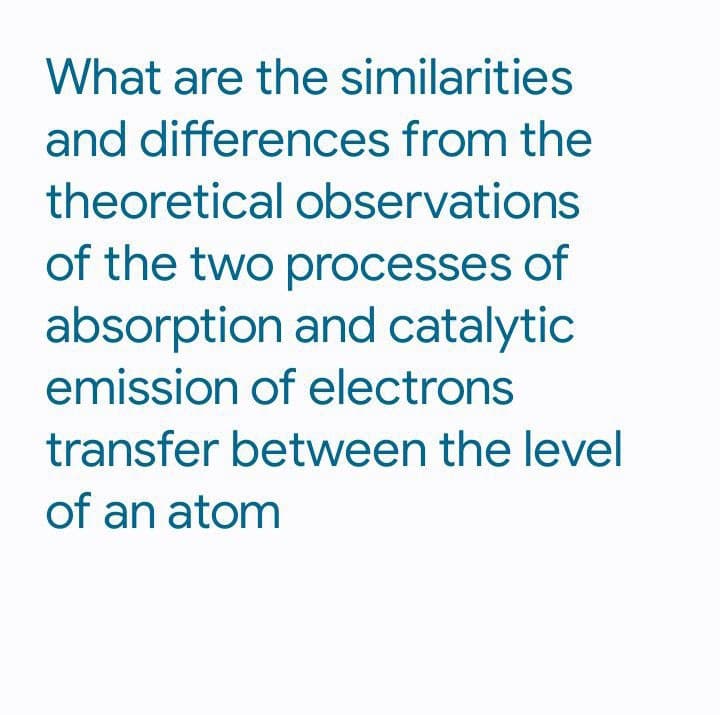 What are the similarities
and differences from the
theoretical observations
of the two processes of
absorption and catalytic
emission of electrons
transfer between the level
of an atom
