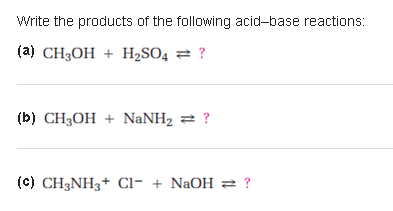 Write the products of the following acid-base reactions:
(a) CH3OH + H2SO4 ² ?
(b) CH3OH + NANH2 2 ?
(c) CH3NH3+ Cl- + NaOH ?
