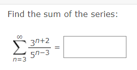 Find the sum of the series:
Σ
Π=3
3n+2
50-3
||