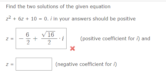 Find the two solutions of the given equation
z² + 6z + 10 = 0. / in your answers should be positive
Z =
Z =
6
2
+
√ 16
2
i
X
(positive coefficient for ;) and
(negative coefficient for ;)