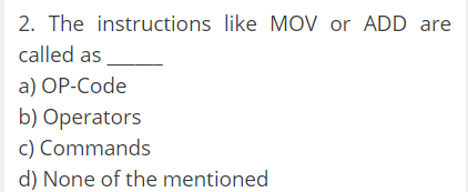 2. The instructions like MOV or ADD are
called as
a) OP-Code
b) Operators
c) Commands
d) None of the mentioned
