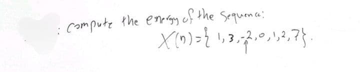 : Compute the energy of the Sequence:
X(n) = {1,3,2,0,1,2,7}.