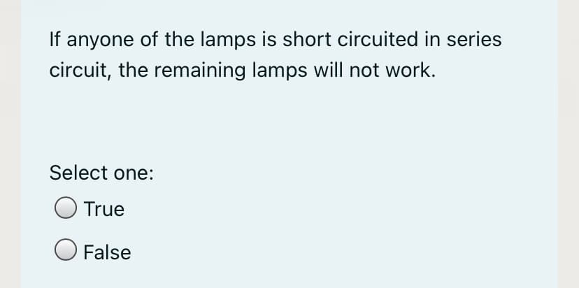 If anyone of the lamps is short circuited in series
circuit, the remaining lamps will not work.
Select one:
True
O False

