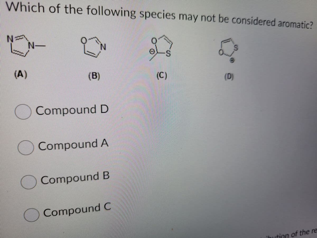 Which of the following species may not be considered aromatic?
N-
N-
(A)
(B)
(C)
(D)
Compound D
O Compound A
) Compound B
Compound C
ihution of the re
