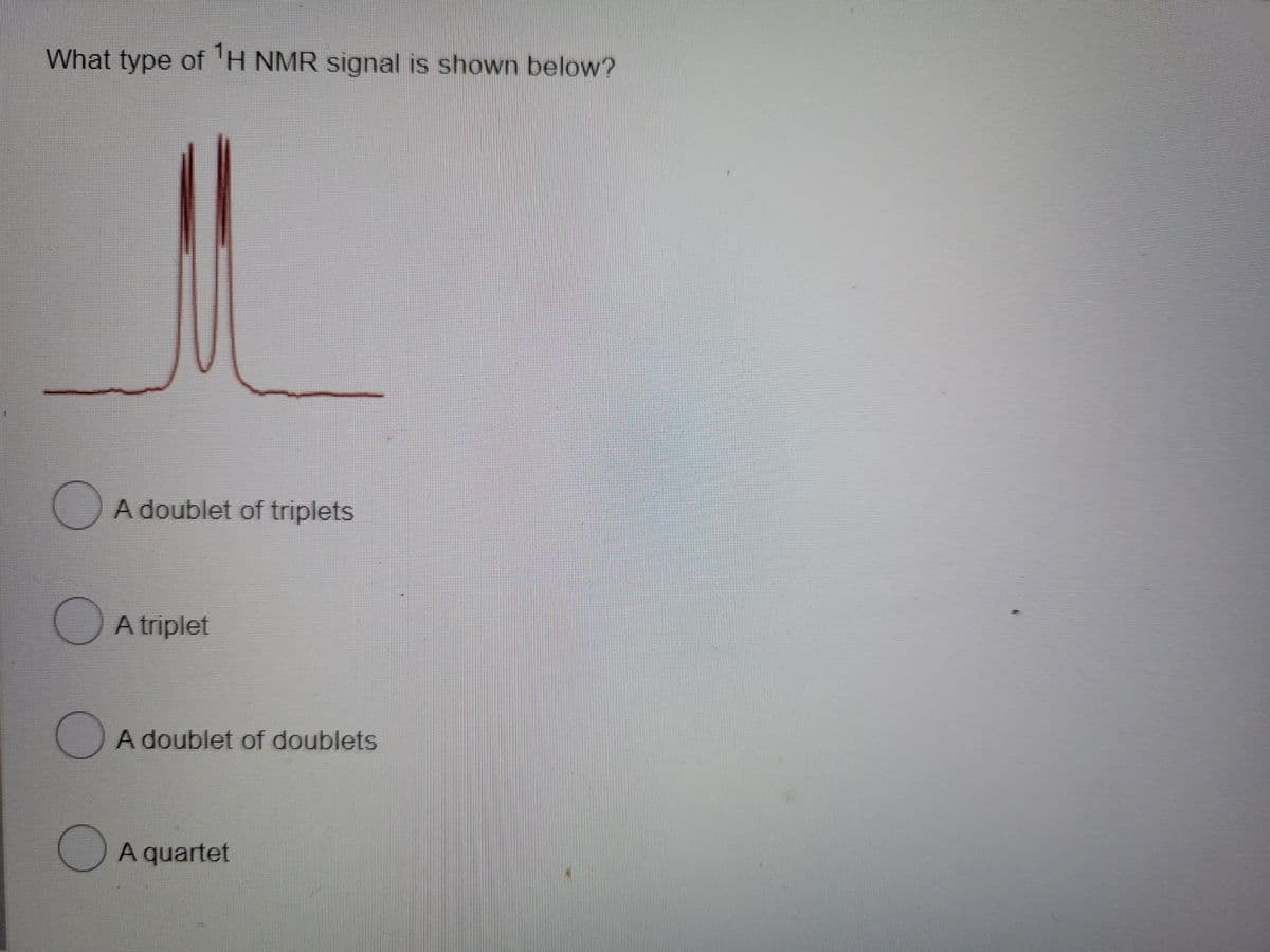 What type of 'H NMR signal is shown below?
A doublet of triplets
A triplet
(A doublet of doublets
A quartet
