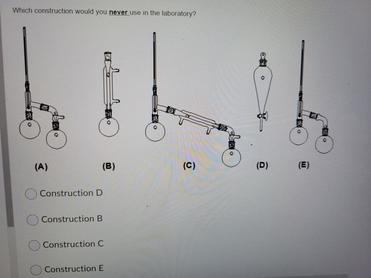 Which construction would you never use in the laboratory?
(A)
(B)
(C)
(D)
(E)
Construction D
Construction B
Construction C
Construction E
