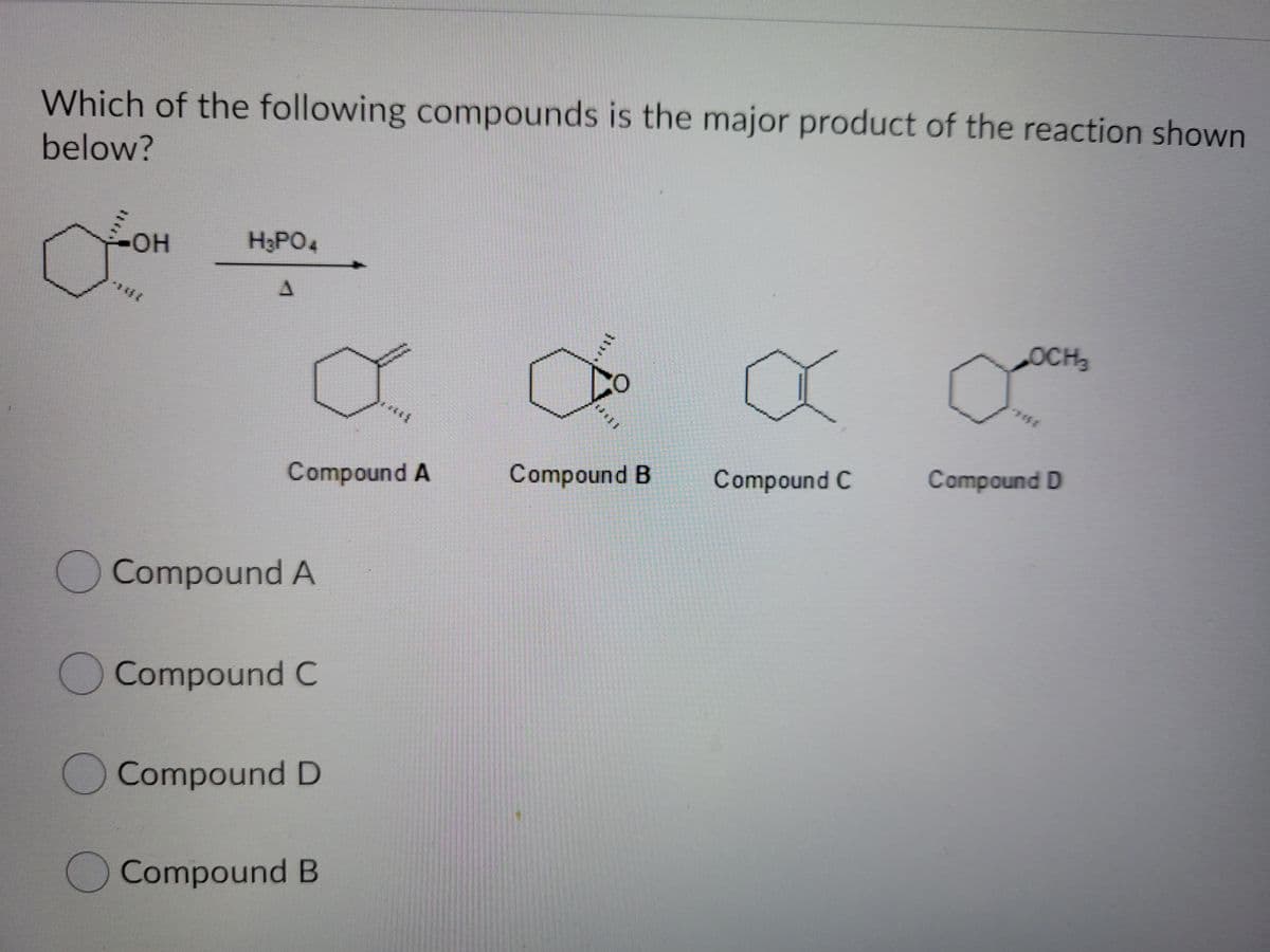 Which of the following compounds is the major product of the reaction shown
below?
OH
H3PO4
OCH3
THE
Compound B
Compound C
Compound D
Compound A
O Compound A
Compound C
Compound D
OCompound B
