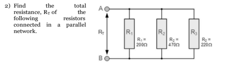 total
the
RT of
the
resistance,
following
resistors
connected in a parallel
network.
2) Find
AO
RT
B
R₁
R₁ =
|200Ω
R₂
R₂ =
47002
R3
R₂ =
22002
