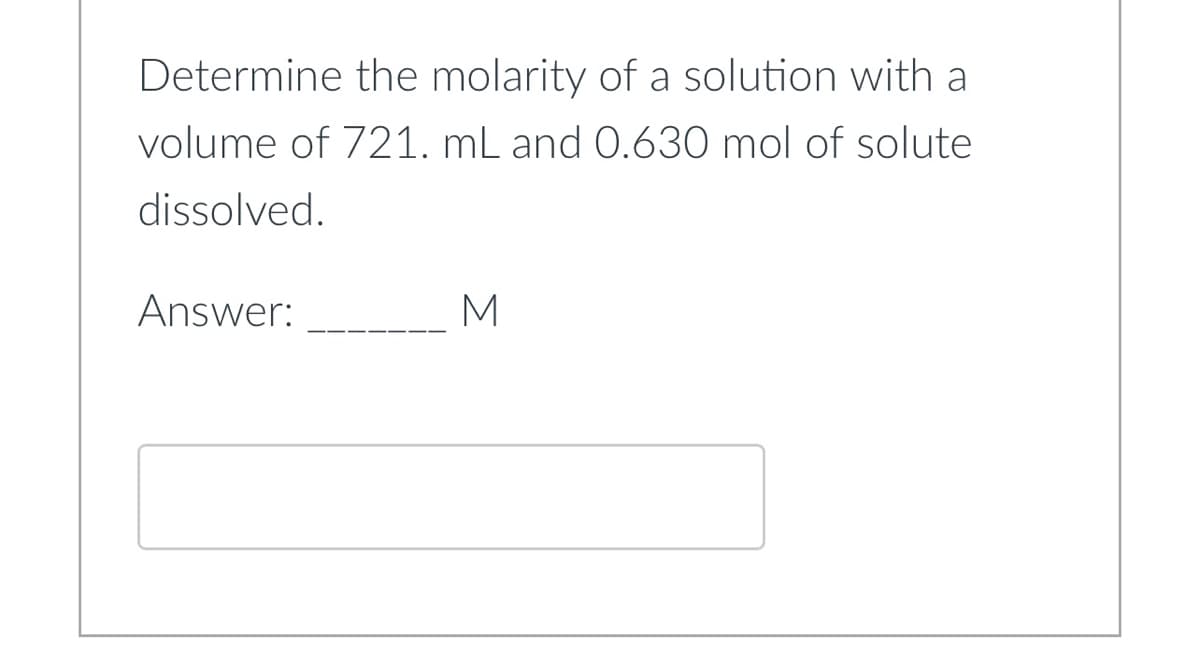 Determine the molarity of a solution with a
volume of 721. mL and 0.630 mol of solute
dissolved.
Answer:
M
