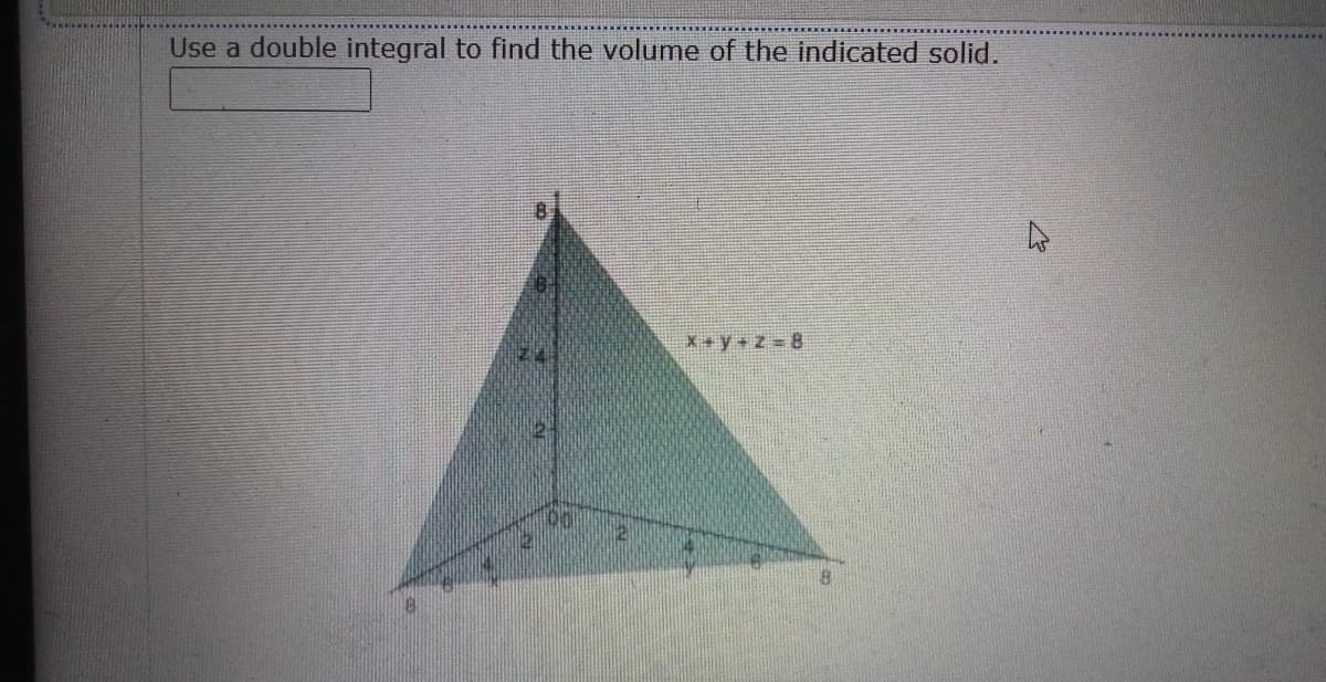 Use a double integral to find the volume of the indicated solid.
X+y+z 8
