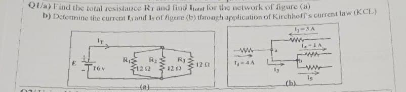 Qt/a) Find the total resistance Rr and find out for the network of figure (a)
b) Determine the current I, and Is of figure (b) through application of Kirchhoff's current law (KCL)
RIZ
R1
12 12
www
R3:
12 12
wwww
12 2
123 A
1-1A
ww
(b).
wwww
1s