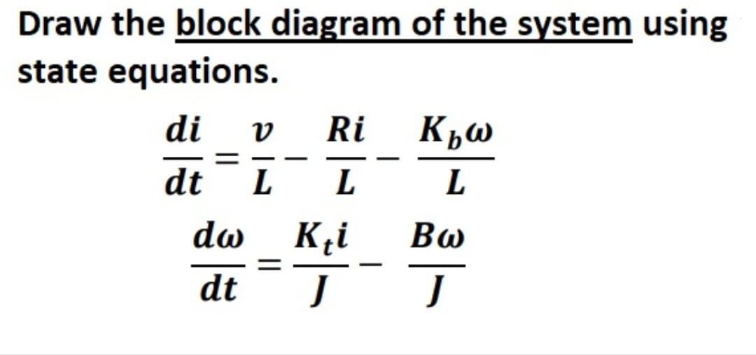 Draw the block diagram of the system using
state equations.
di
Ri
-
-
|
dt
L
L
dw
K¸i
Bw
dt
J
